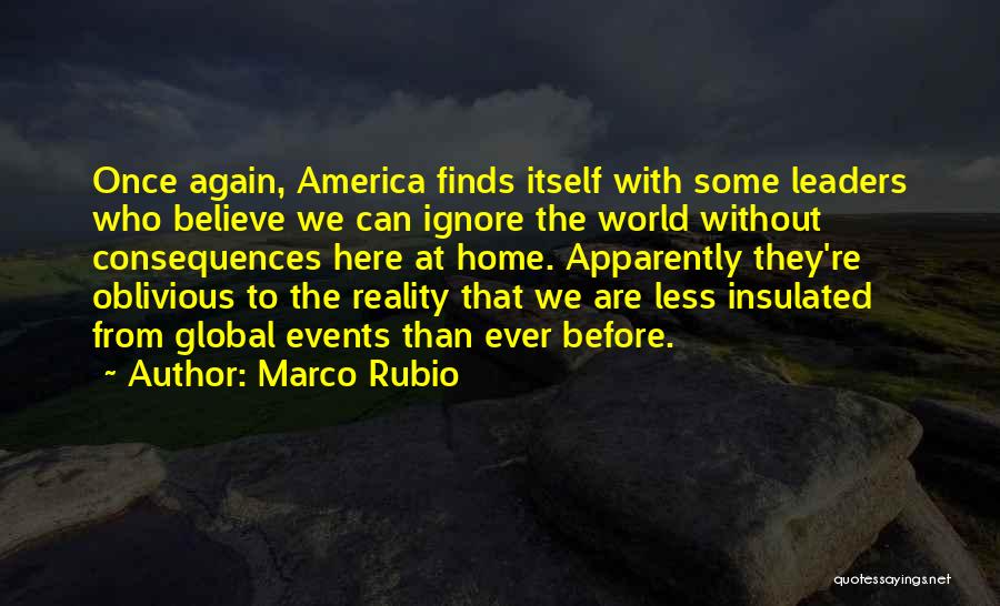 Marco Rubio Quotes: Once Again, America Finds Itself With Some Leaders Who Believe We Can Ignore The World Without Consequences Here At Home.