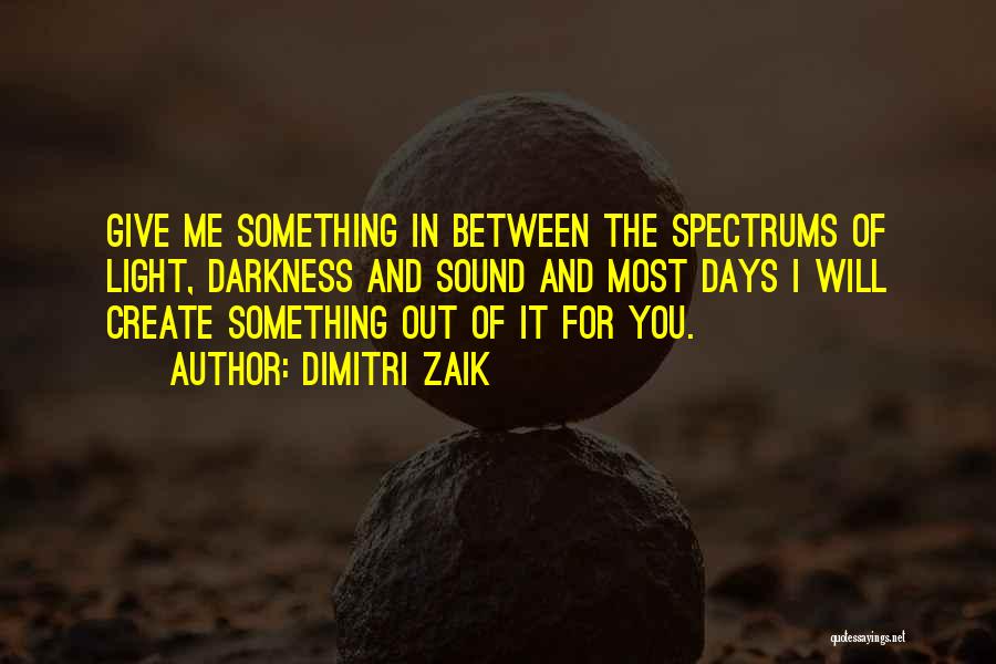 Dimitri Zaik Quotes: Give Me Something In Between The Spectrums Of Light, Darkness And Sound And Most Days I Will Create Something Out