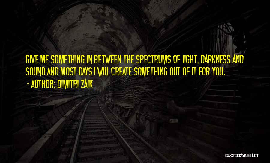Dimitri Zaik Quotes: Give Me Something In Between The Spectrums Of Light, Darkness And Sound And Most Days I Will Create Something Out
