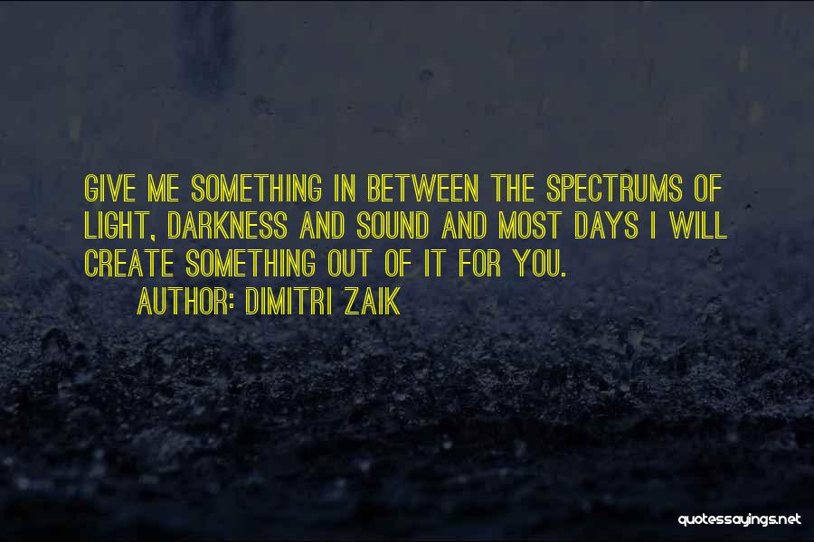 Dimitri Zaik Quotes: Give Me Something In Between The Spectrums Of Light, Darkness And Sound And Most Days I Will Create Something Out