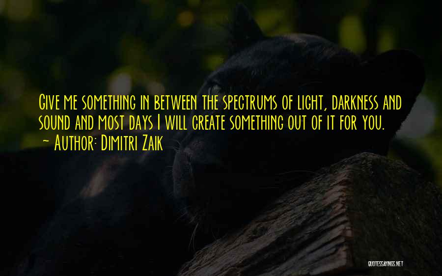 Dimitri Zaik Quotes: Give Me Something In Between The Spectrums Of Light, Darkness And Sound And Most Days I Will Create Something Out