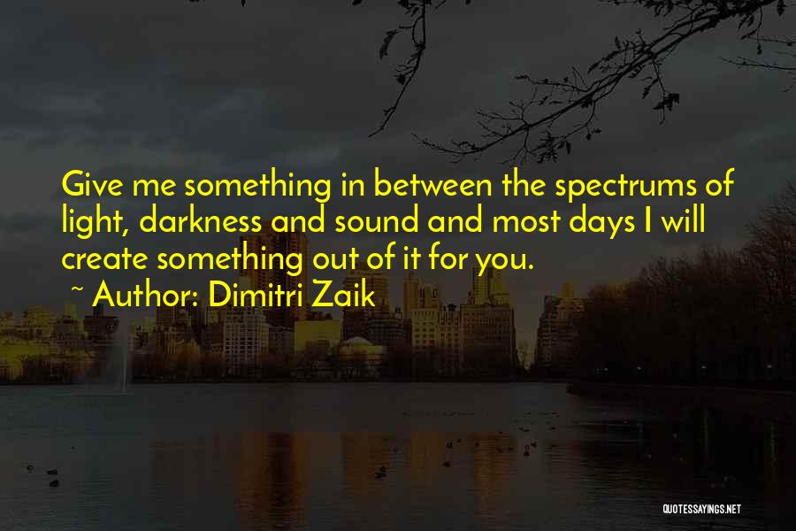 Dimitri Zaik Quotes: Give Me Something In Between The Spectrums Of Light, Darkness And Sound And Most Days I Will Create Something Out