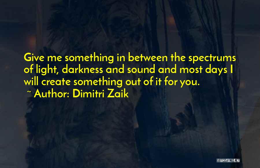 Dimitri Zaik Quotes: Give Me Something In Between The Spectrums Of Light, Darkness And Sound And Most Days I Will Create Something Out