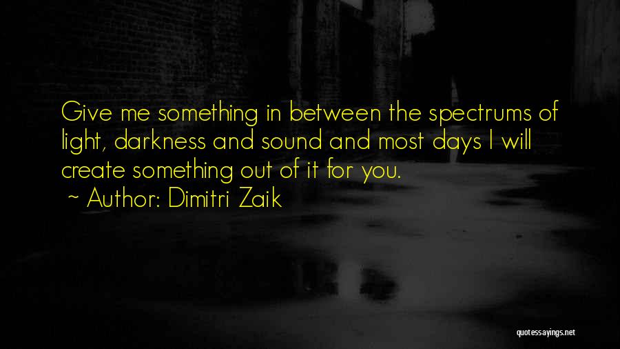 Dimitri Zaik Quotes: Give Me Something In Between The Spectrums Of Light, Darkness And Sound And Most Days I Will Create Something Out