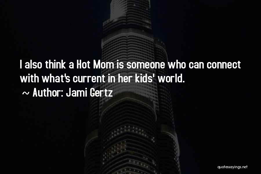 Jami Gertz Quotes: I Also Think A Hot Mom Is Someone Who Can Connect With What's Current In Her Kids' World.