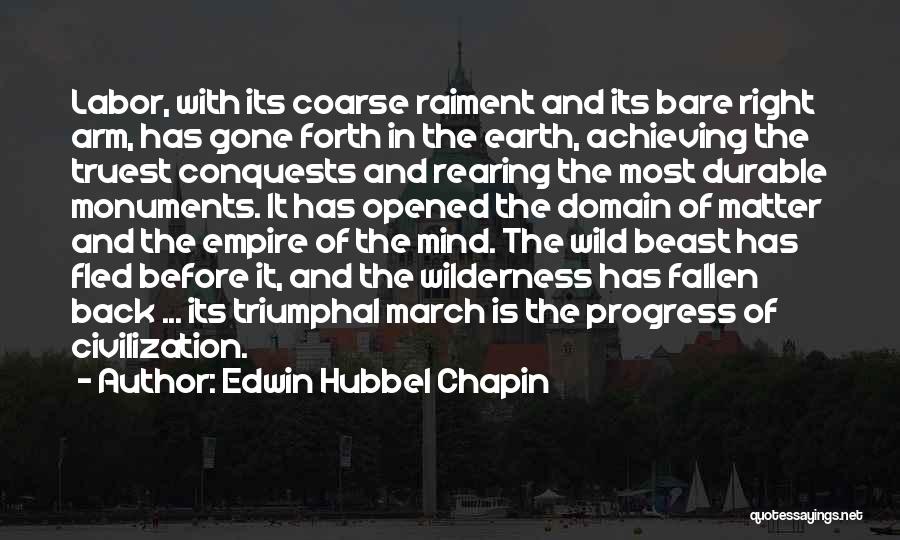 Edwin Hubbel Chapin Quotes: Labor, With Its Coarse Raiment And Its Bare Right Arm, Has Gone Forth In The Earth, Achieving The Truest Conquests