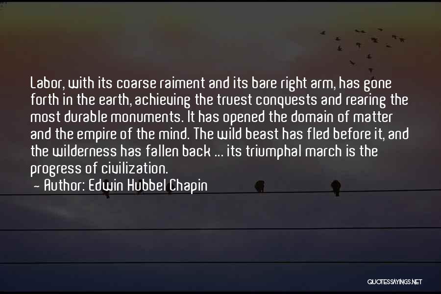 Edwin Hubbel Chapin Quotes: Labor, With Its Coarse Raiment And Its Bare Right Arm, Has Gone Forth In The Earth, Achieving The Truest Conquests