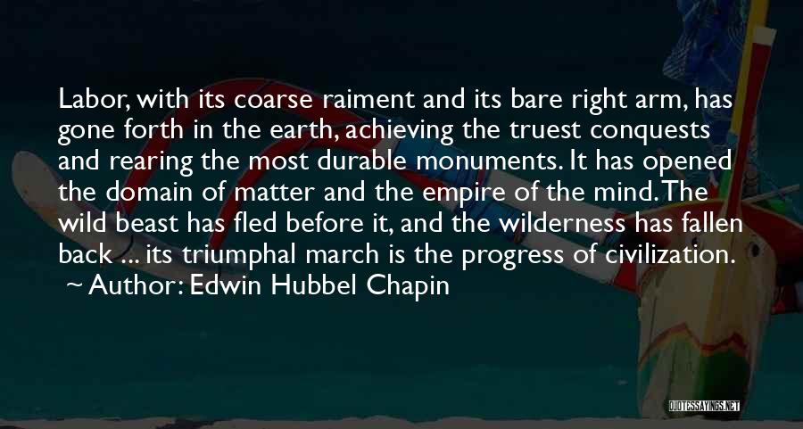 Edwin Hubbel Chapin Quotes: Labor, With Its Coarse Raiment And Its Bare Right Arm, Has Gone Forth In The Earth, Achieving The Truest Conquests