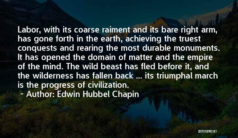 Edwin Hubbel Chapin Quotes: Labor, With Its Coarse Raiment And Its Bare Right Arm, Has Gone Forth In The Earth, Achieving The Truest Conquests