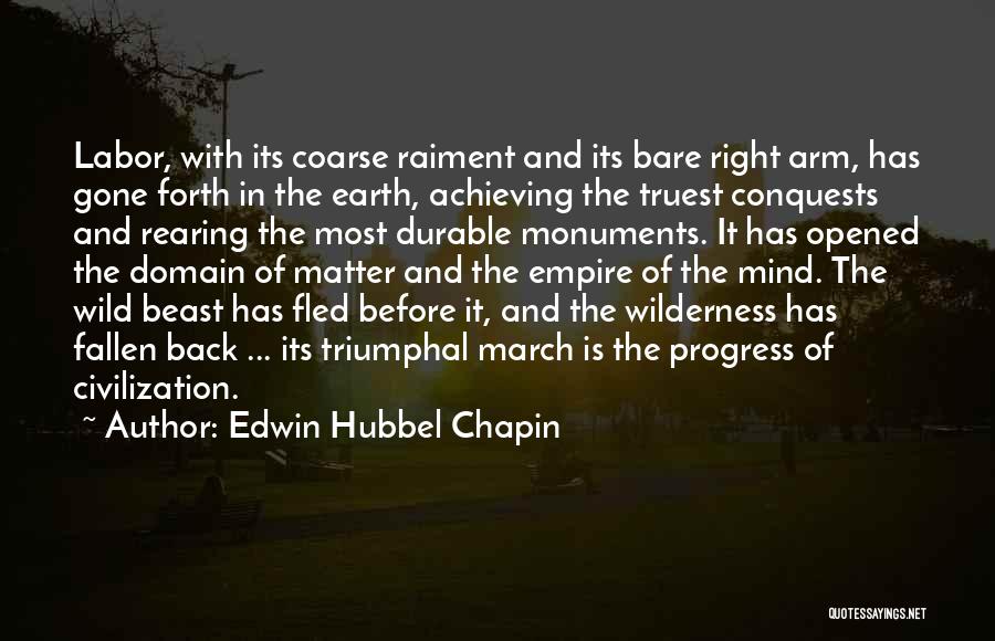 Edwin Hubbel Chapin Quotes: Labor, With Its Coarse Raiment And Its Bare Right Arm, Has Gone Forth In The Earth, Achieving The Truest Conquests