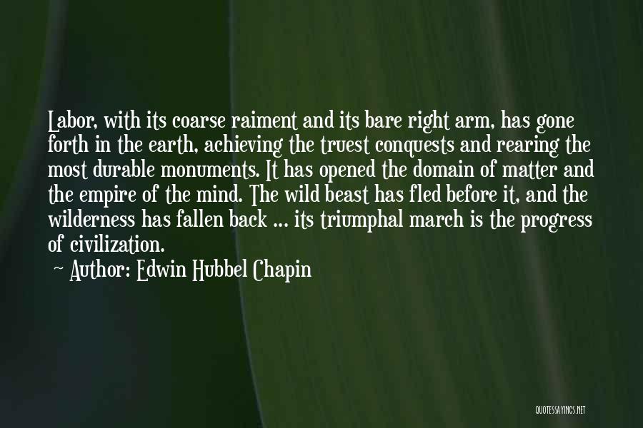 Edwin Hubbel Chapin Quotes: Labor, With Its Coarse Raiment And Its Bare Right Arm, Has Gone Forth In The Earth, Achieving The Truest Conquests