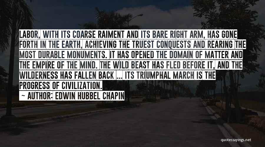 Edwin Hubbel Chapin Quotes: Labor, With Its Coarse Raiment And Its Bare Right Arm, Has Gone Forth In The Earth, Achieving The Truest Conquests