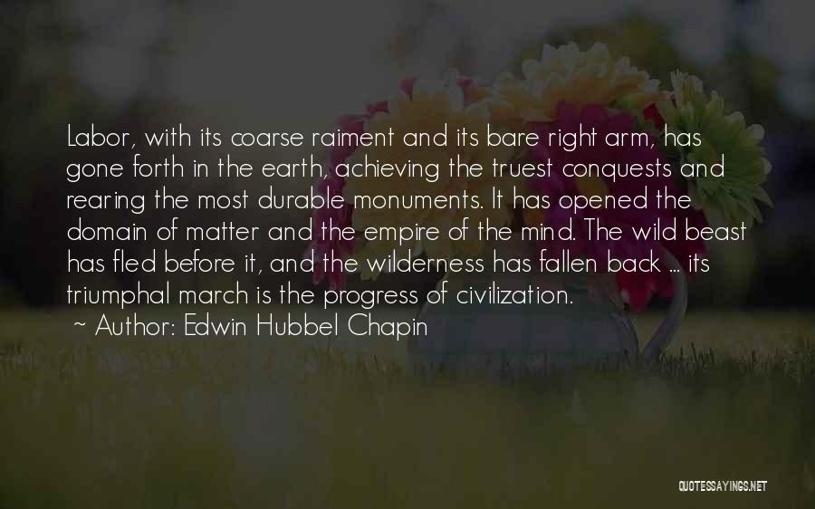 Edwin Hubbel Chapin Quotes: Labor, With Its Coarse Raiment And Its Bare Right Arm, Has Gone Forth In The Earth, Achieving The Truest Conquests