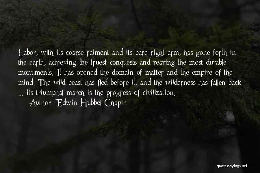 Edwin Hubbel Chapin Quotes: Labor, With Its Coarse Raiment And Its Bare Right Arm, Has Gone Forth In The Earth, Achieving The Truest Conquests