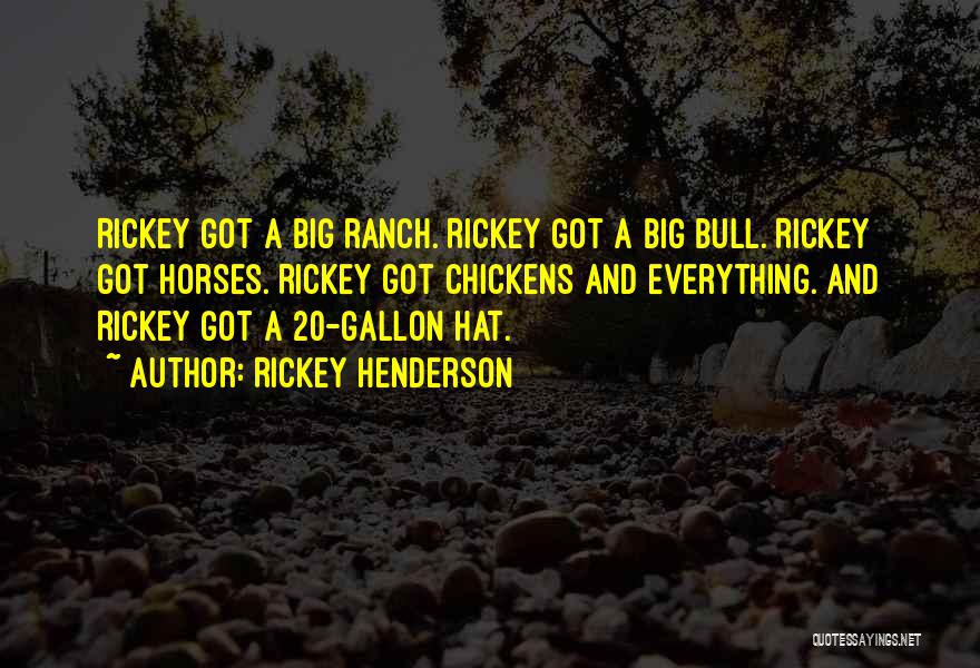Rickey Henderson Quotes: Rickey Got A Big Ranch. Rickey Got A Big Bull. Rickey Got Horses. Rickey Got Chickens And Everything. And Rickey