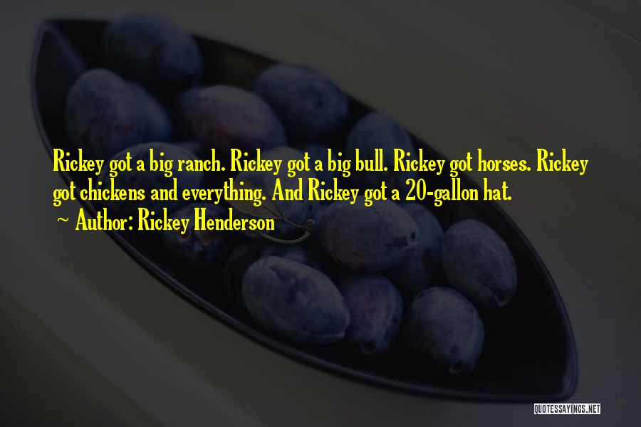 Rickey Henderson Quotes: Rickey Got A Big Ranch. Rickey Got A Big Bull. Rickey Got Horses. Rickey Got Chickens And Everything. And Rickey
