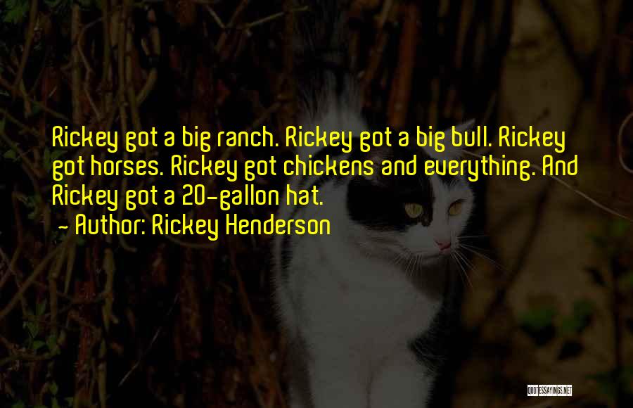 Rickey Henderson Quotes: Rickey Got A Big Ranch. Rickey Got A Big Bull. Rickey Got Horses. Rickey Got Chickens And Everything. And Rickey