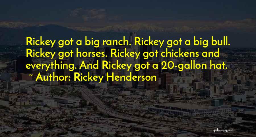 Rickey Henderson Quotes: Rickey Got A Big Ranch. Rickey Got A Big Bull. Rickey Got Horses. Rickey Got Chickens And Everything. And Rickey
