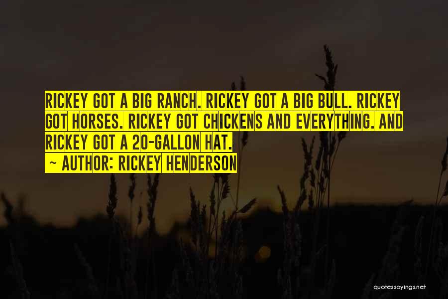 Rickey Henderson Quotes: Rickey Got A Big Ranch. Rickey Got A Big Bull. Rickey Got Horses. Rickey Got Chickens And Everything. And Rickey