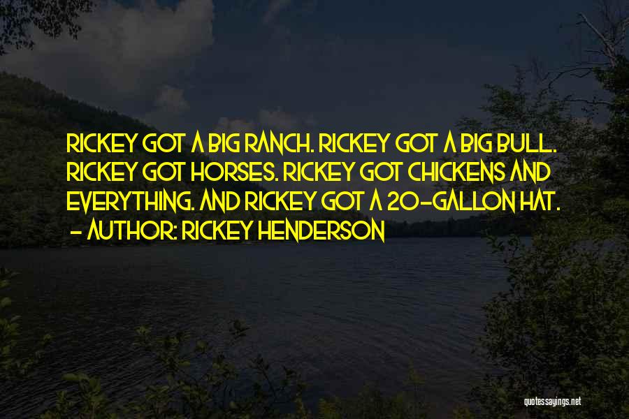 Rickey Henderson Quotes: Rickey Got A Big Ranch. Rickey Got A Big Bull. Rickey Got Horses. Rickey Got Chickens And Everything. And Rickey