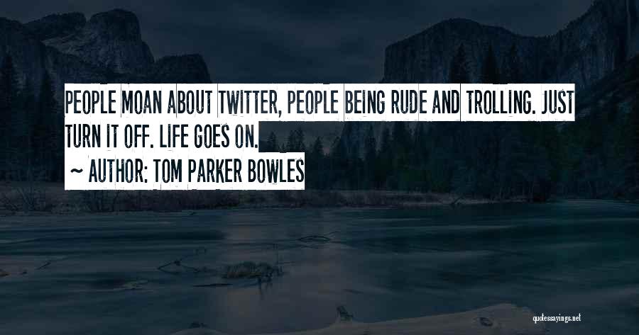 Tom Parker Bowles Quotes: People Moan About Twitter, People Being Rude And Trolling. Just Turn It Off. Life Goes On.