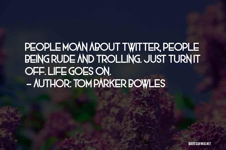 Tom Parker Bowles Quotes: People Moan About Twitter, People Being Rude And Trolling. Just Turn It Off. Life Goes On.