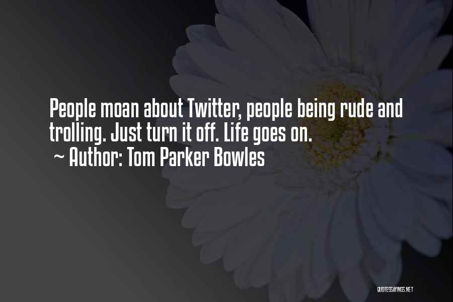 Tom Parker Bowles Quotes: People Moan About Twitter, People Being Rude And Trolling. Just Turn It Off. Life Goes On.