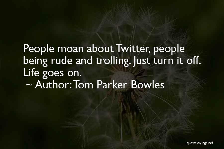 Tom Parker Bowles Quotes: People Moan About Twitter, People Being Rude And Trolling. Just Turn It Off. Life Goes On.