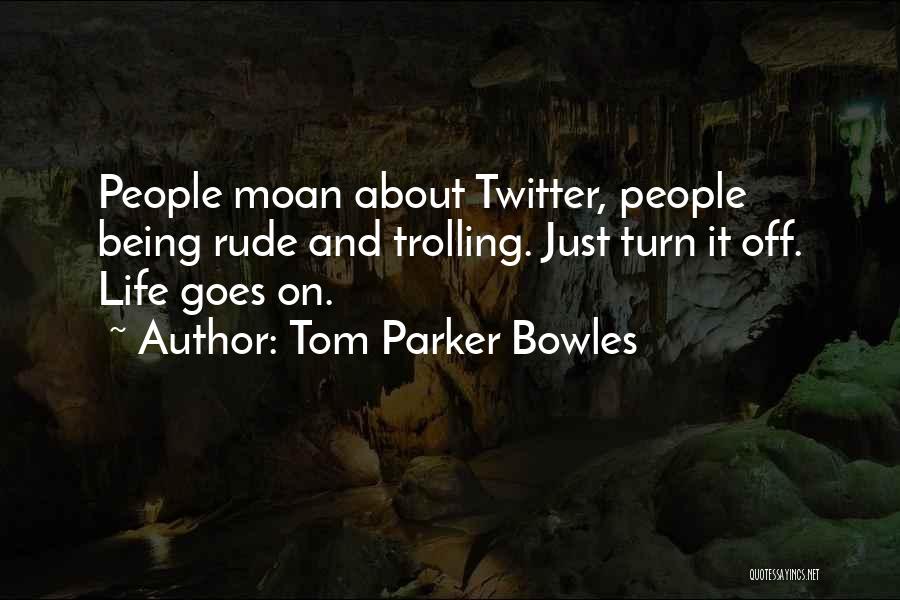 Tom Parker Bowles Quotes: People Moan About Twitter, People Being Rude And Trolling. Just Turn It Off. Life Goes On.