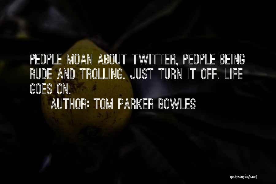 Tom Parker Bowles Quotes: People Moan About Twitter, People Being Rude And Trolling. Just Turn It Off. Life Goes On.