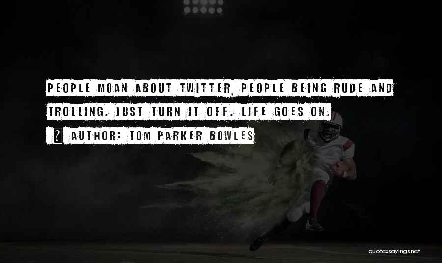 Tom Parker Bowles Quotes: People Moan About Twitter, People Being Rude And Trolling. Just Turn It Off. Life Goes On.