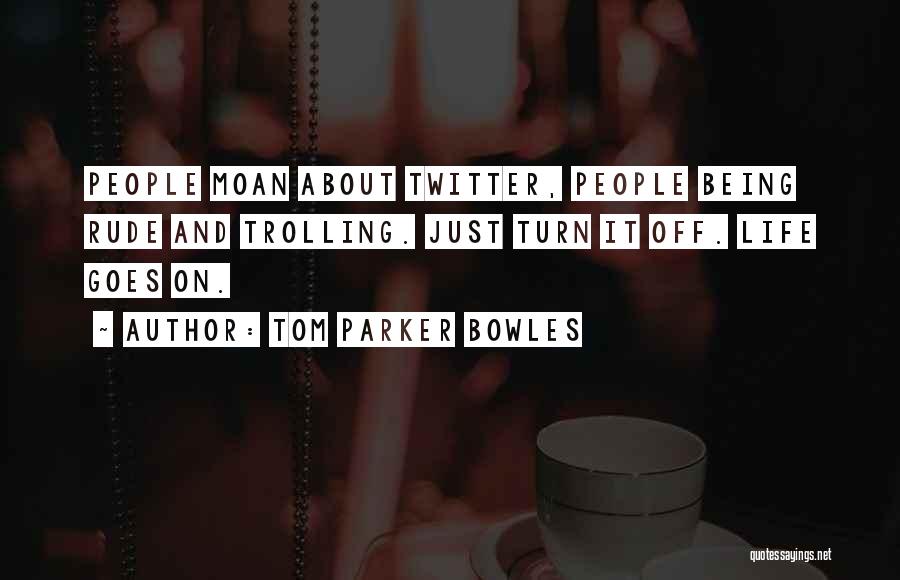 Tom Parker Bowles Quotes: People Moan About Twitter, People Being Rude And Trolling. Just Turn It Off. Life Goes On.