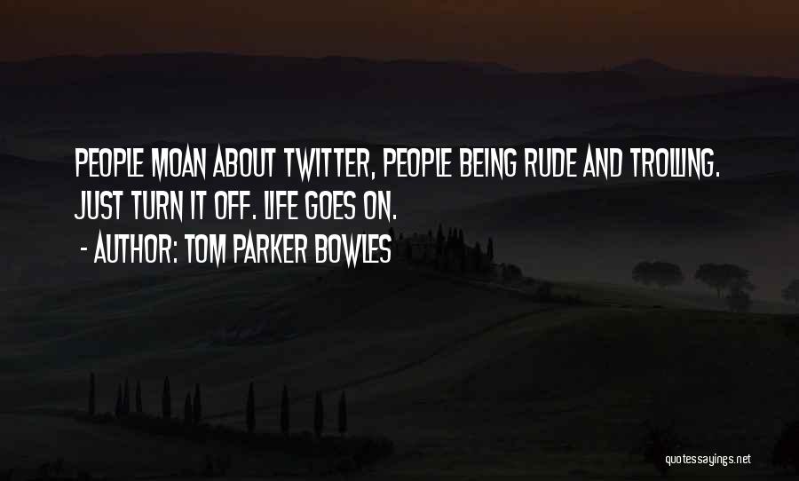 Tom Parker Bowles Quotes: People Moan About Twitter, People Being Rude And Trolling. Just Turn It Off. Life Goes On.