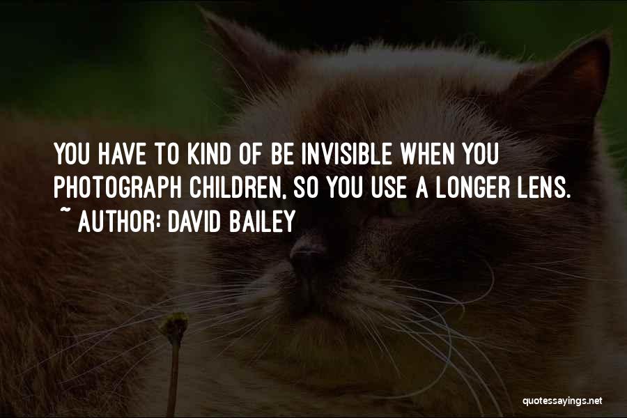 David Bailey Quotes: You Have To Kind Of Be Invisible When You Photograph Children, So You Use A Longer Lens.