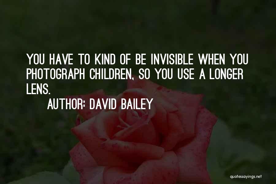 David Bailey Quotes: You Have To Kind Of Be Invisible When You Photograph Children, So You Use A Longer Lens.