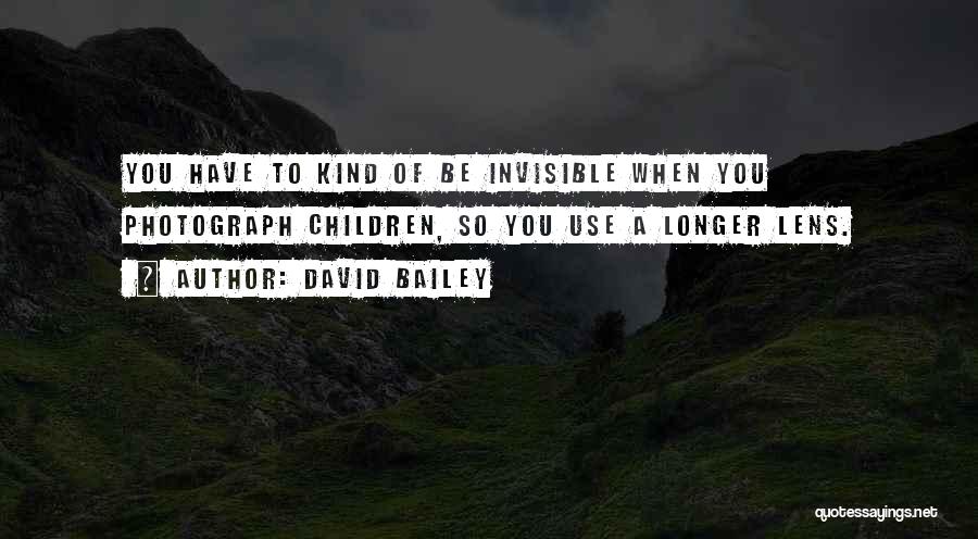 David Bailey Quotes: You Have To Kind Of Be Invisible When You Photograph Children, So You Use A Longer Lens.