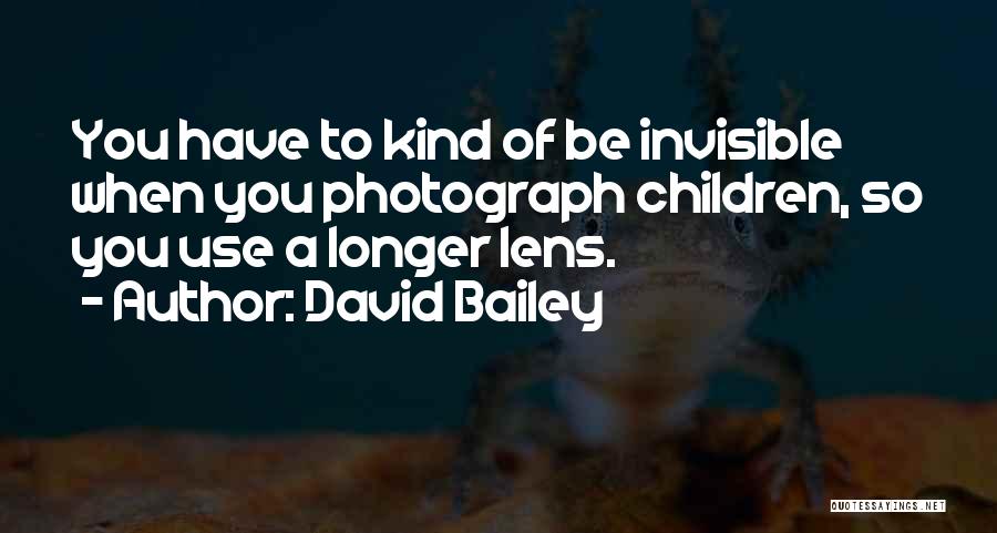 David Bailey Quotes: You Have To Kind Of Be Invisible When You Photograph Children, So You Use A Longer Lens.