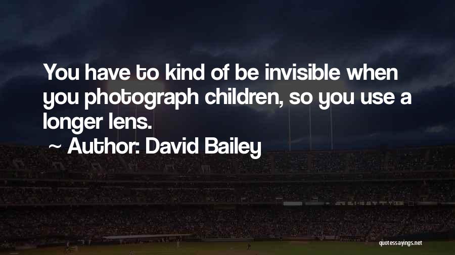 David Bailey Quotes: You Have To Kind Of Be Invisible When You Photograph Children, So You Use A Longer Lens.