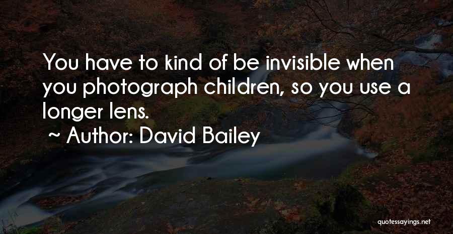 David Bailey Quotes: You Have To Kind Of Be Invisible When You Photograph Children, So You Use A Longer Lens.