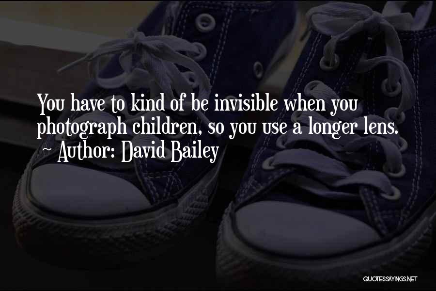 David Bailey Quotes: You Have To Kind Of Be Invisible When You Photograph Children, So You Use A Longer Lens.