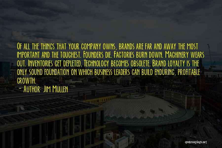 Jim Mullen Quotes: Of All The Things That Your Company Owns, Brands Are Far And Away The Most Important And The Toughest. Founders