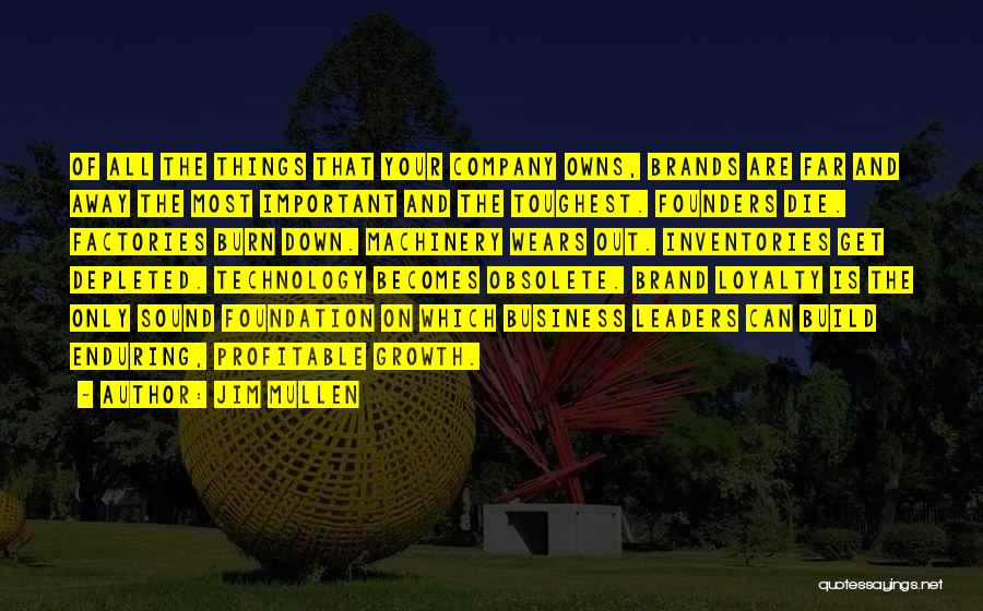 Jim Mullen Quotes: Of All The Things That Your Company Owns, Brands Are Far And Away The Most Important And The Toughest. Founders