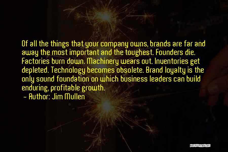 Jim Mullen Quotes: Of All The Things That Your Company Owns, Brands Are Far And Away The Most Important And The Toughest. Founders