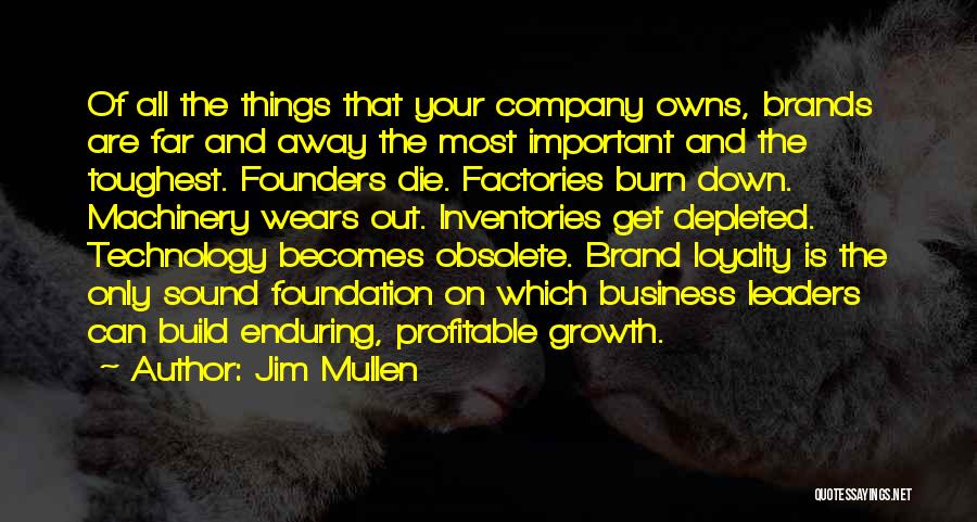 Jim Mullen Quotes: Of All The Things That Your Company Owns, Brands Are Far And Away The Most Important And The Toughest. Founders