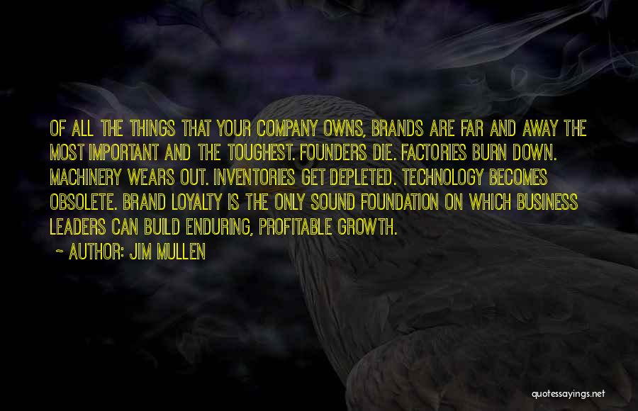 Jim Mullen Quotes: Of All The Things That Your Company Owns, Brands Are Far And Away The Most Important And The Toughest. Founders