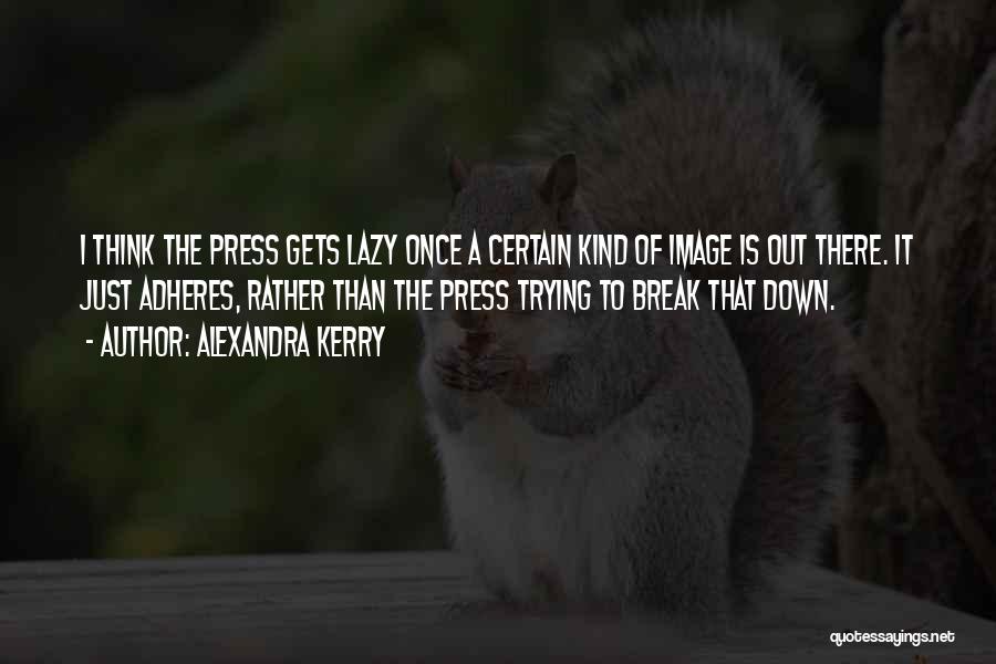 Alexandra Kerry Quotes: I Think The Press Gets Lazy Once A Certain Kind Of Image Is Out There. It Just Adheres, Rather Than