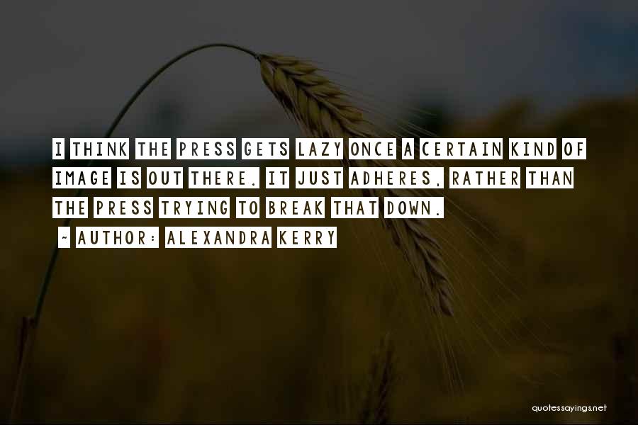 Alexandra Kerry Quotes: I Think The Press Gets Lazy Once A Certain Kind Of Image Is Out There. It Just Adheres, Rather Than