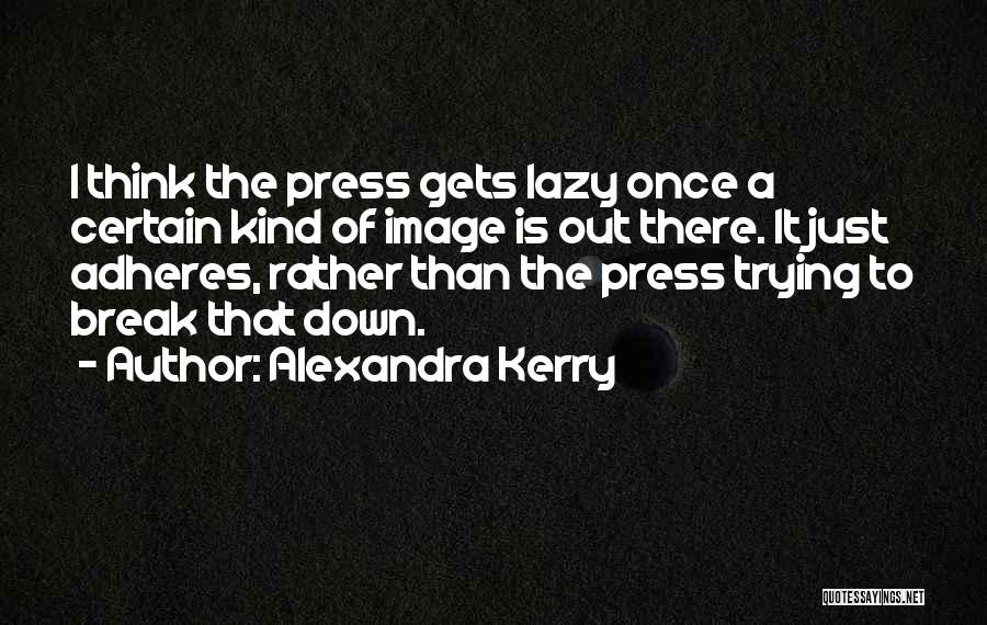 Alexandra Kerry Quotes: I Think The Press Gets Lazy Once A Certain Kind Of Image Is Out There. It Just Adheres, Rather Than