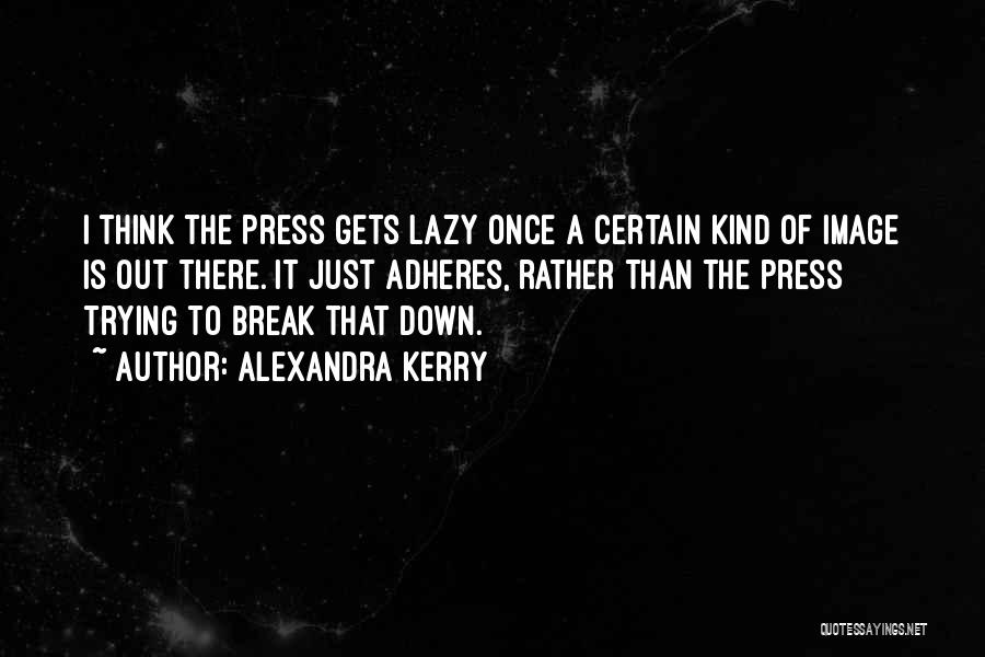 Alexandra Kerry Quotes: I Think The Press Gets Lazy Once A Certain Kind Of Image Is Out There. It Just Adheres, Rather Than