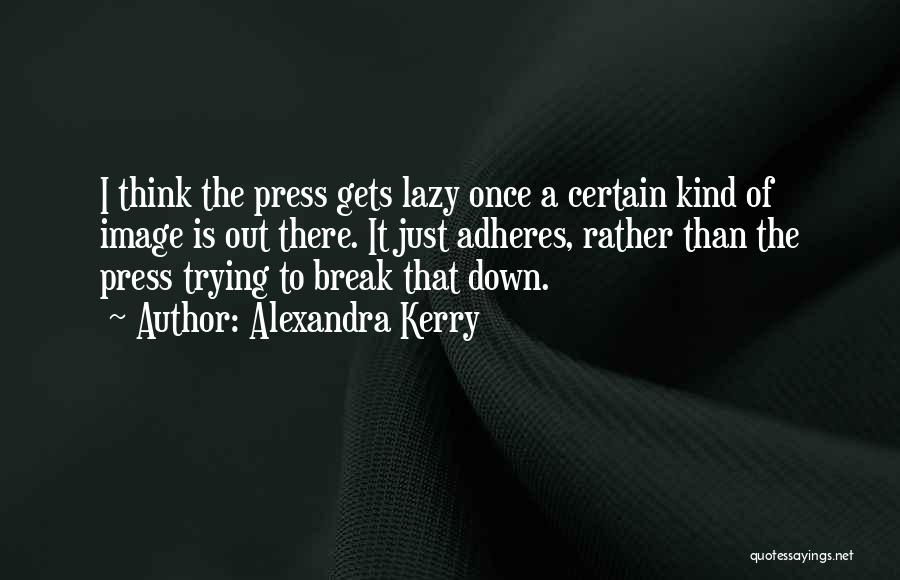 Alexandra Kerry Quotes: I Think The Press Gets Lazy Once A Certain Kind Of Image Is Out There. It Just Adheres, Rather Than